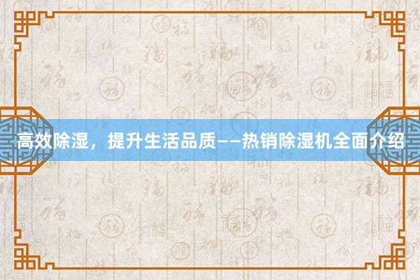 高效除湿，提升生活品质——热销除湿机全面介绍