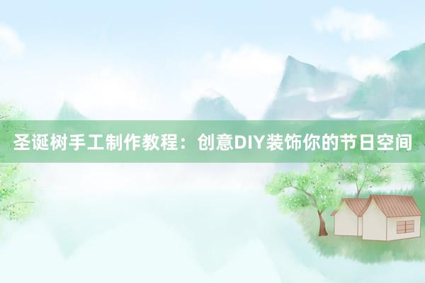 圣诞树手工制作教程：创意DIY装饰你的节日空间